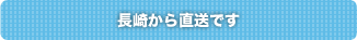 長崎から直送です