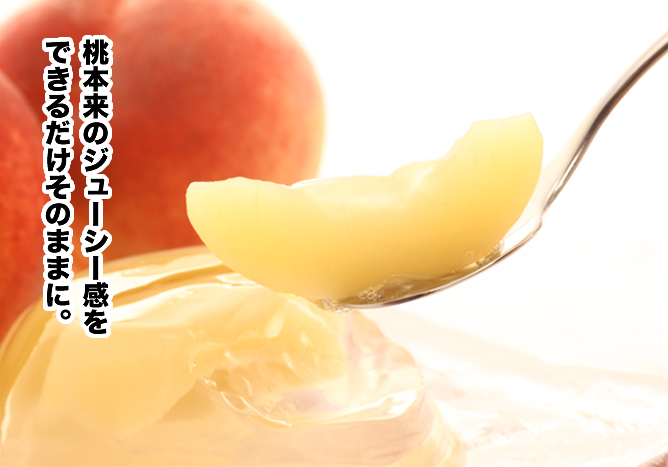 桃本来のジューシー感をできるだけそのままに。